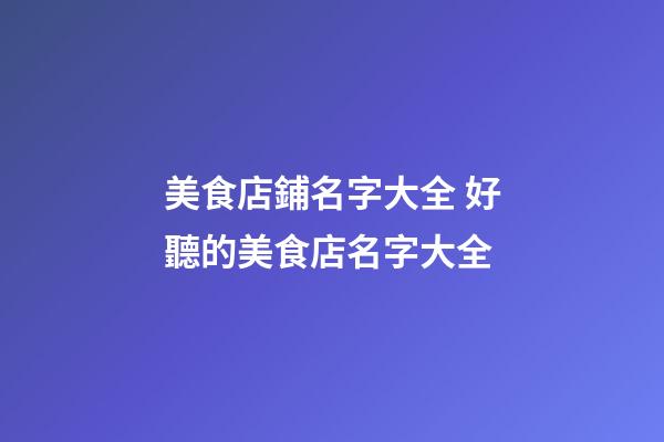 美食店鋪名字大全 好聽的美食店名字大全-第1張-店鋪起名-玄機派